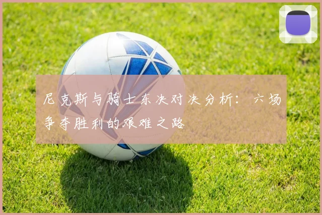 尼克斯与骑士东决对决分析：六场争夺胜利的艰难之路