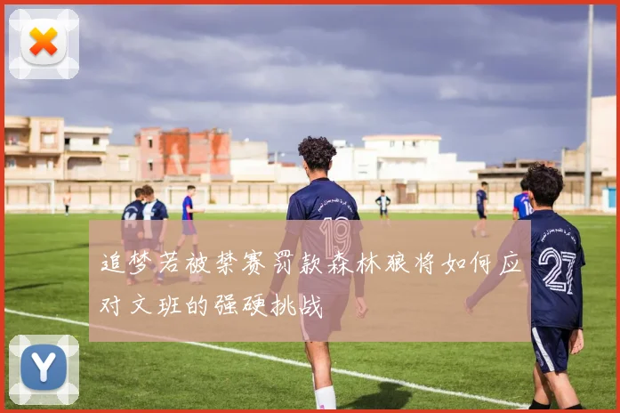 追梦若被禁赛罚款森林狼将如何应对文班的强硬挑战