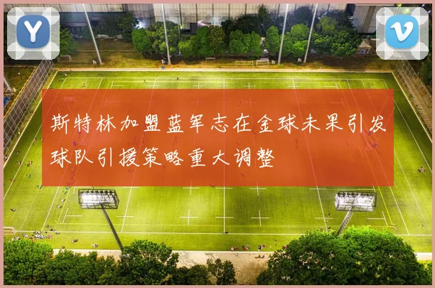 斯特林加盟蓝军志在金球未果引发球队引援策略重大调整